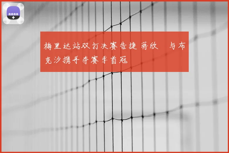 梅里达站双打决赛告捷 蒋欣玗与布克沙携手夺赛季首冠