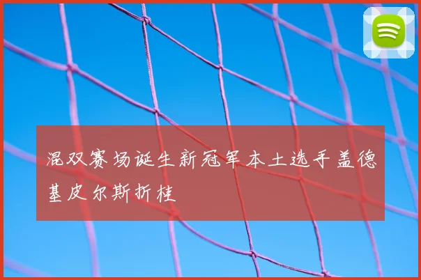混双赛场诞生新冠军本土选手盖德基皮尔斯折桂