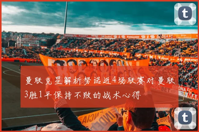 曼联克星解析努诺近4场联赛对曼联3胜1平保持不败的战术心得