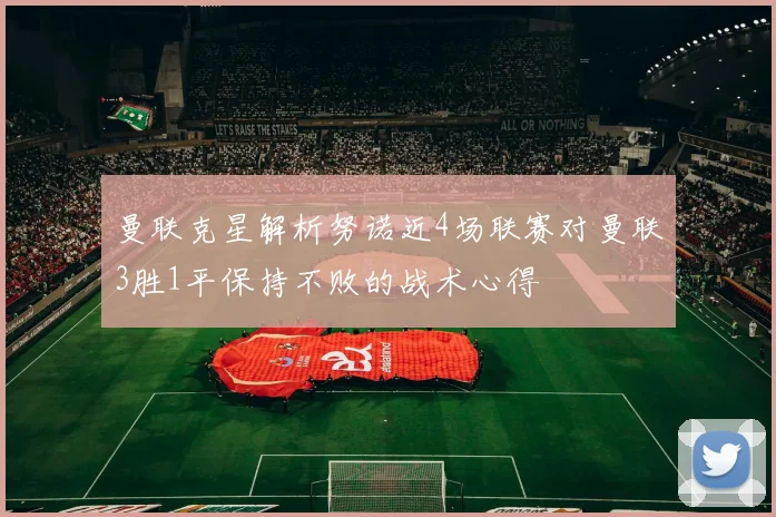 曼联克星解析努诺近4场联赛对曼联3胜1平保持不败的战术心得