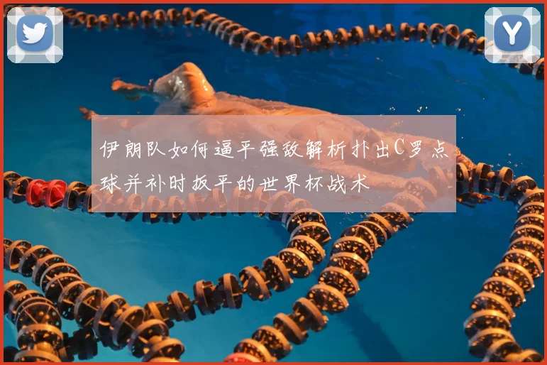 伊朗队如何逼平强敌解析扑出C罗点球并补时扳平的世界杯战术