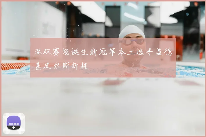 混双赛场诞生新冠军本土选手盖德基皮尔斯折桂