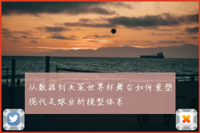 从数据到决策世界杯舞台如何重塑现代足球分析模型体系