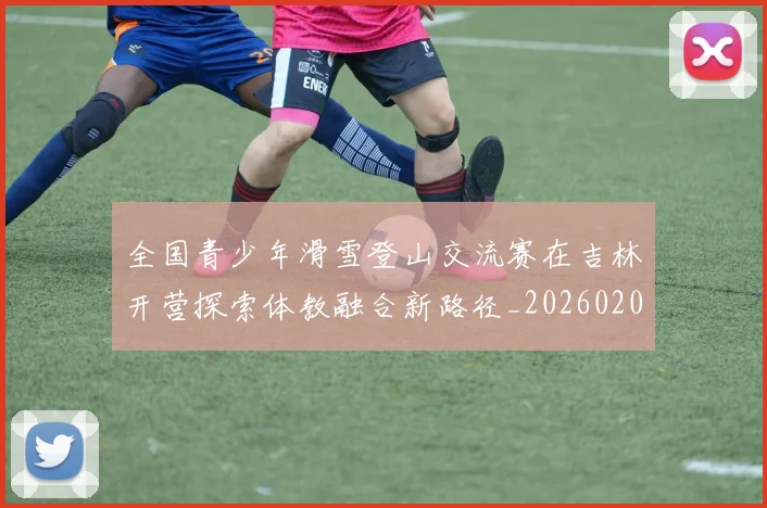 全国青少年滑雪登山交流赛在吉林开营探索体教融合新路径_20260206133548